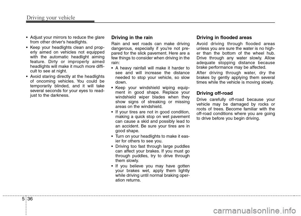 Hyundai Accent 2014  Owners Manual Driving your vehicle
36 5
 Adjust your mirrors to reduce the glare
from other drivers headlights.
 Keep your headlights clean and prop-
erly aimed on vehicles not equipped
with the automatic headligh