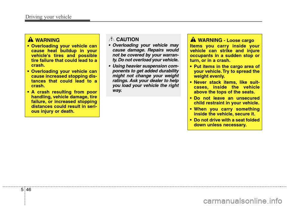 Hyundai Accent 2014  Owners Manual Driving your vehicle
46 5
WARNING
 Overloading your vehicle can
cause heat buildup in your
vehicles tires and possible
tire failure that could lead to a
crash.
 Overloading your vehicle can
cause inc