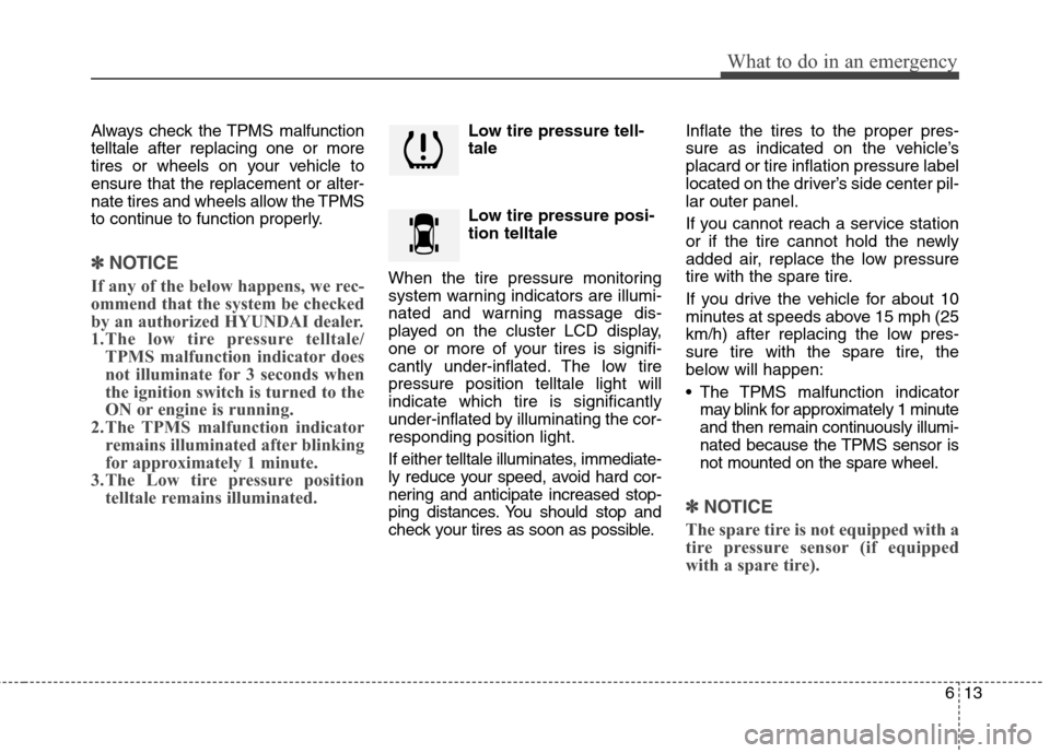 Hyundai Accent 2014 User Guide 613
What to do in an emergency
Always check the TPMS malfunction
telltale after replacing one or more
tires or wheels on your vehicle to
ensure that the replacement or alter-
nate tires and wheels all Hyundai Accent 2014 User Guide 613
What to do in an emergency
Always check the TPMS malfunction
telltale after replacing one or more
tires or wheels on your vehicle to
ensure that the replacement or alter-
nate tires and wheels all