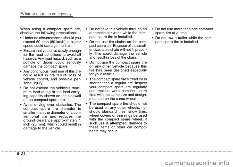 Hyundai Accent 2014 Owners Manual What to do in an emergency
24 6
When using a compact spare tire,
observe the following precautions:
Under no circumstances should you
exceed 50 mph (80 km/h); a higher
speed could damage the tire.
E Hyundai Accent 2014 Owners Manual What to do in an emergency
24 6
When using a compact spare tire,
observe the following precautions:
Under no circumstances should you
exceed 50 mph (80 km/h); a higher
speed could damage the tire.
E