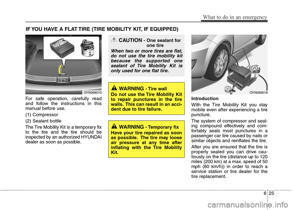 Hyundai Accent 2014 Owners Manual 625
What to do in an emergency
IF YOU HAVE A FLAT TIRE (TIRE MOBILITY KIT, IF EQUIPPED)
For safe operation, carefully read
and follow the instructions in this
manual before use.
(1) Compressor
(2) Sea Hyundai Accent 2014 Owners Manual 625
What to do in an emergency
IF YOU HAVE A FLAT TIRE (TIRE MOBILITY KIT, IF EQUIPPED)
For safe operation, carefully read
and follow the instructions in this
manual before use.
(1) Compressor
(2) Sea