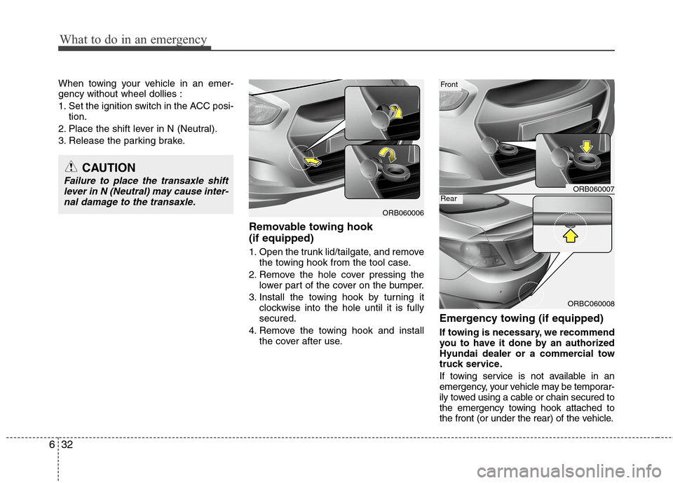 Hyundai Accent 2014  Owners Manual What to do in an emergency
32 6
When towing your vehicle in an emer-
gency without wheel dollies :
1. Set the ignition switch in the ACC posi-
tion.
2. Place the shift lever in N (Neutral).
3. Release