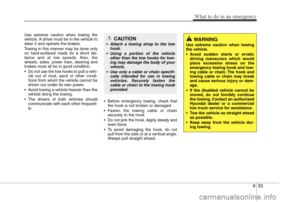 Hyundai Accent 2014  Owners Manual 633
What to do in an emergency
Use extreme caution when towing the
vehicle. A driver must be in the vehicle to
steer it and operate the brakes.
Towing in this manner may be done only
on hard-surfaced 