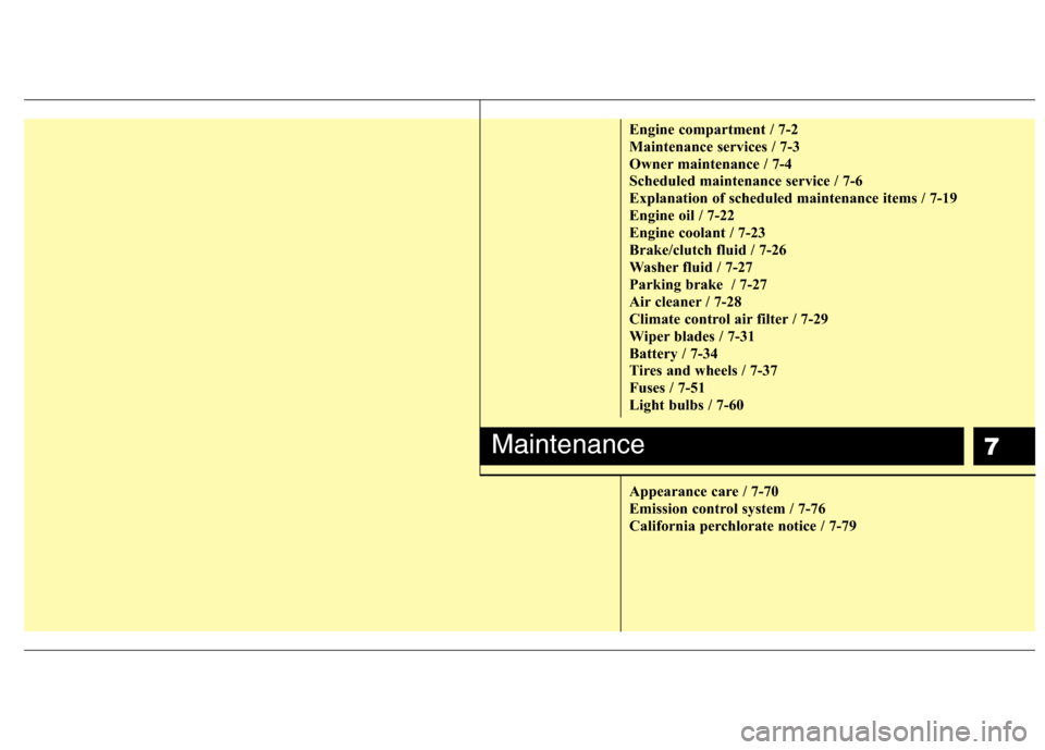 Hyundai Accent 2014  Owners Manual 7
Engine compartment / 7-2
Maintenance services / 7-3
Owner maintenance / 7-4
Scheduled maintenance service / 7-6
Explanation of scheduled maintenance items / 7-19
Engine oil / 7-22
Engine coolant / 7