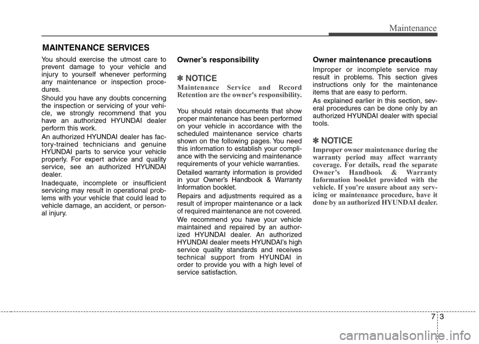 Hyundai Accent 2014  Owners Manual 73
Maintenance
MAINTENANCE SERVICES
You should exercise the utmost care to
prevent damage to your vehicle and
injury to yourself whenever performing
any maintenance or inspection proce-
dures.
Should 