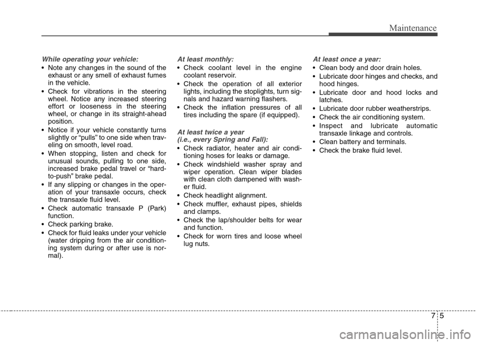 Hyundai Accent 2014 Owners Manual 75
Maintenance
While operating your vehicle:
Note any changes in the sound of the
exhaust or any smell of exhaust fumes
in the vehicle.
Check for vibrations in the steering
wheel. Notice any increas Hyundai Accent 2014 Owners Manual 75
Maintenance
While operating your vehicle:
Note any changes in the sound of the
exhaust or any smell of exhaust fumes
in the vehicle.
Check for vibrations in the steering
wheel. Notice any increas
