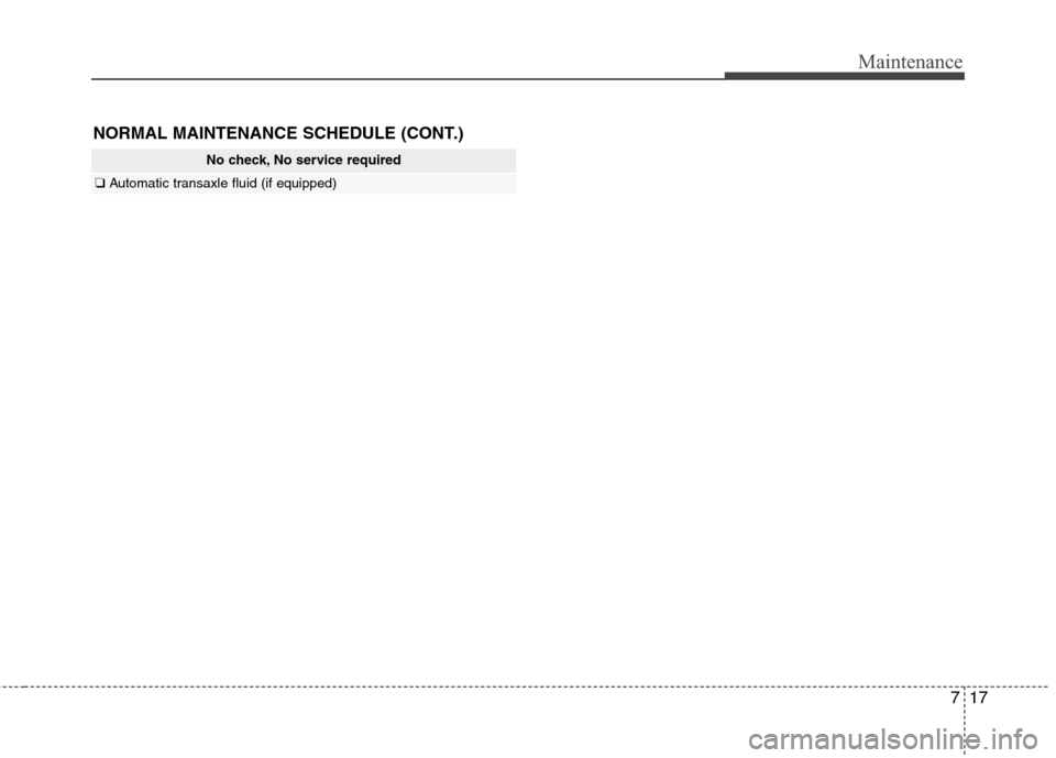 Hyundai Accent 2014 Owners Manual 717
Maintenance
NORMAL MAINTENANCE SCHEDULE (CONT.)
No check, No service required
❑Automatic transaxle fluid (if equipped) Hyundai Accent 2014 Owners Manual 717
Maintenance
NORMAL MAINTENANCE SCHEDULE (CONT.)
No check, No service required
❑Automatic transaxle fluid (if equipped)