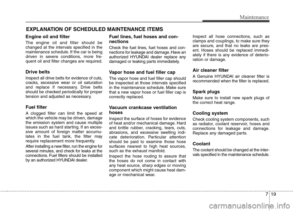 Hyundai Accent 2014 Owners Manual 719
Maintenance
EXPLANATION OF SCHEDULED MAINTENANCE ITEMS
Engine oil and filter
The engine oil and filter should be
changed at the intervals specified in the
maintenance schedule. If the car is being Hyundai Accent 2014 Owners Manual 719
Maintenance
EXPLANATION OF SCHEDULED MAINTENANCE ITEMS
Engine oil and filter
The engine oil and filter should be
changed at the intervals specified in the
maintenance schedule. If the car is being