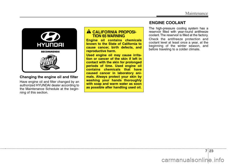 Hyundai Accent 2014  Owners Manual 723
Maintenance
Changing the engine oil and filter
Have engine oil and filter changed by an
authorized HYUNDAI dealer according to
the Maintenance Schedule at the begin-
ning of this section.The high-