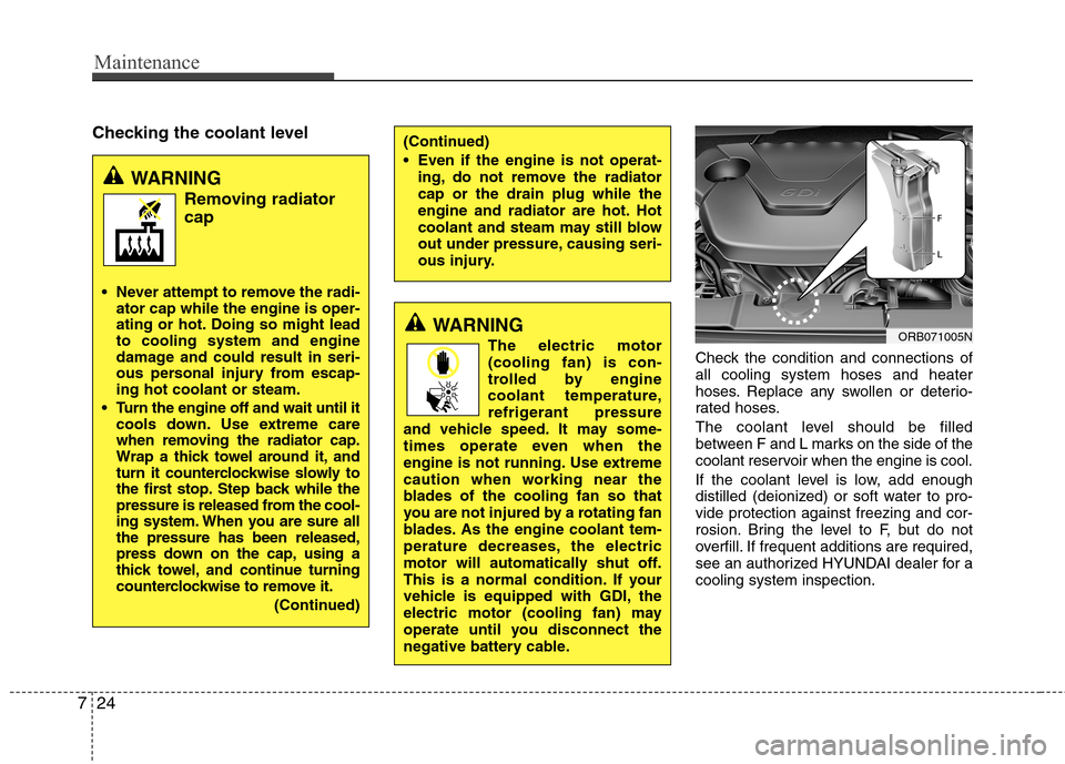 Hyundai Accent 2014  Owners Manual Maintenance
24 7
Checking the coolant level
Check the condition and connections of
all cooling system hoses and heater
hoses. Replace any swollen or deterio-
rated hoses.
The coolant level should be f