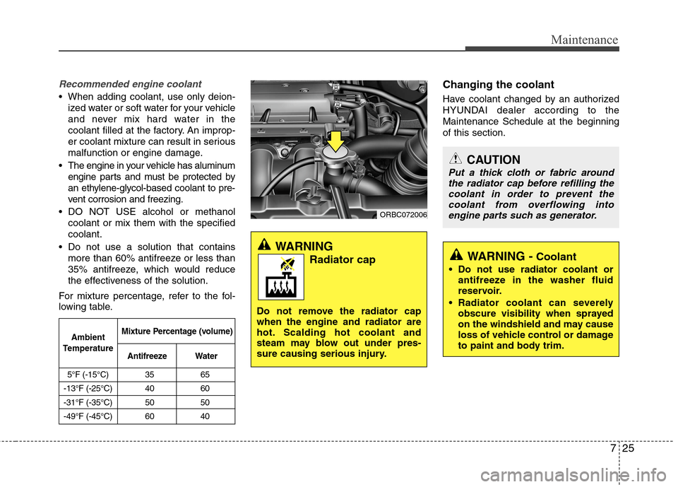 Hyundai Accent 2014  Owners Manual 725
Maintenance
Recommended engine coolant
 When adding coolant, use only deion-
ized water or soft water for your vehicle
and never mix hard water in the
coolant filled at the factory. An improp-
er 