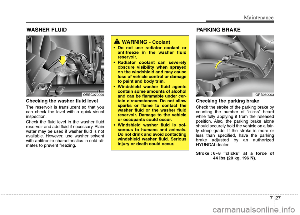 Hyundai Accent 2014 Owners Manual 727
Maintenance
WASHER FLUID
Checking the washer fluid level
The reservoir is translucent so that you
can check the level with a quick visual
inspection.
Check the fluid level in the washer fluid
re Hyundai Accent 2014 Owners Manual 727
Maintenance
WASHER FLUID
Checking the washer fluid level
The reservoir is translucent so that you
can check the level with a quick visual
inspection.
Check the fluid level in the washer fluid
re