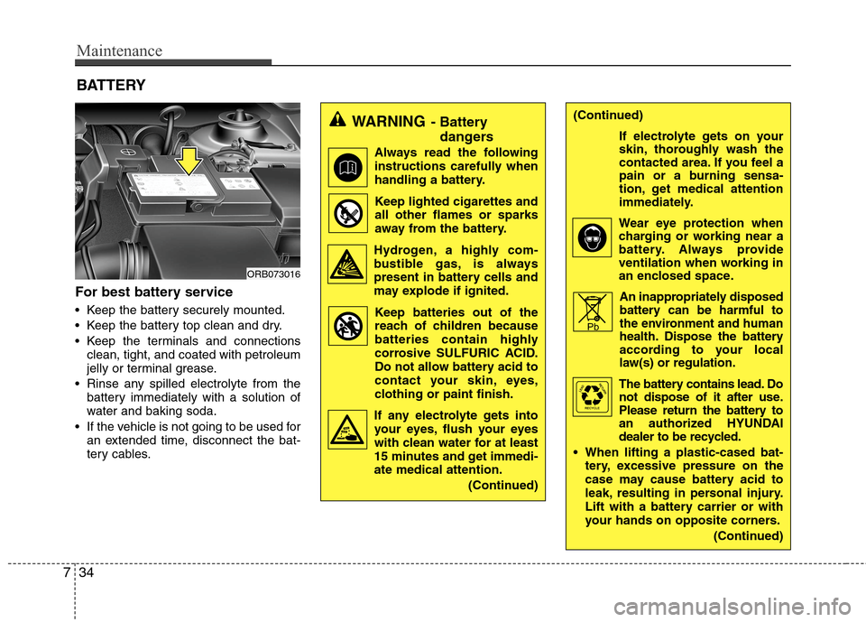 Hyundai Accent 2014 Owners Manual Maintenance
34 7
For best battery service
Keep the battery securely mounted.
Keep the battery top clean and dry.
Keep the terminals and connections
clean, tight, and coated with petroleum
jelly or Hyundai Accent 2014 Owners Manual Maintenance
34 7
For best battery service
Keep the battery securely mounted.
Keep the battery top clean and dry.
Keep the terminals and connections
clean, tight, and coated with petroleum
jelly or