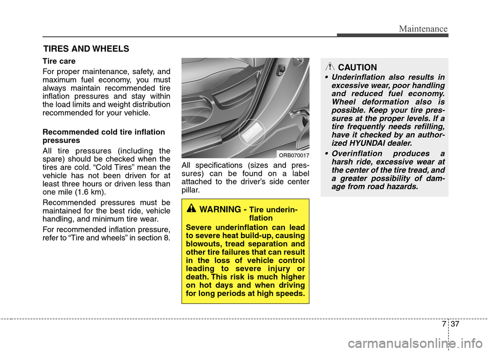 Hyundai Accent 2014 Owners Manual 737
Maintenance
CAUTION
Underinflation also results in
excessive wear, poor handling
and reduced fuel economy.
Wheel deformation also is
possible. Keep your tire pres-
sures at the proper levels. If Hyundai Accent 2014 Owners Manual 737
Maintenance
CAUTION
Underinflation also results in
excessive wear, poor handling
and reduced fuel economy.
Wheel deformation also is
possible. Keep your tire pres-
sures at the proper levels. If
