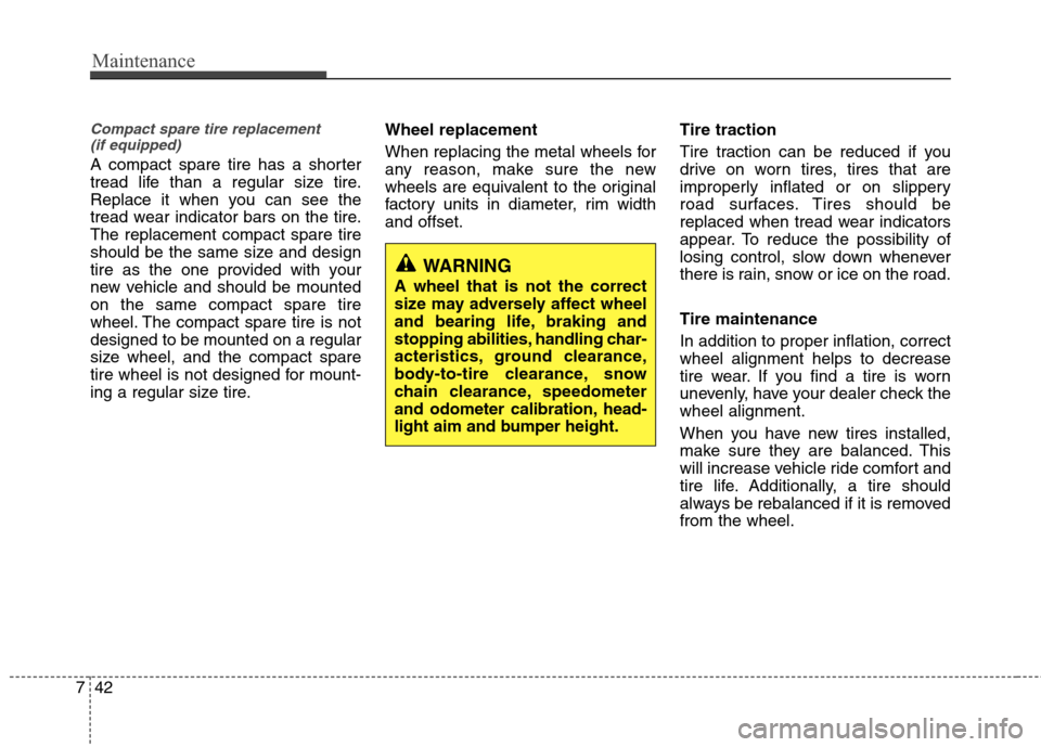 Hyundai Accent 2014 Owners Manual Maintenance
42 7
Compact spare tire replacement
(if equipped)
A compact spare tire has a shorter
tread life than a regular size tire.
Replace it when you can see the
tread wear indicator bars on the Hyundai Accent 2014 Owners Manual Maintenance
42 7
Compact spare tire replacement
(if equipped)
A compact spare tire has a shorter
tread life than a regular size tire.
Replace it when you can see the
tread wear indicator bars on the