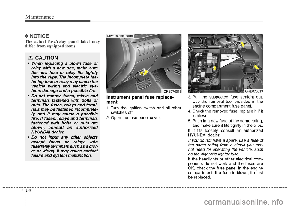 Hyundai Accent 2014  Owners Manual Maintenance
52 7
✽
✽
NOTICE
The actual fuse/relay panel label may
differ from equipped items.
Instrument panel fuse replace-
ment
1. Turn the ignition switch and all other
switches off.
2. Open th