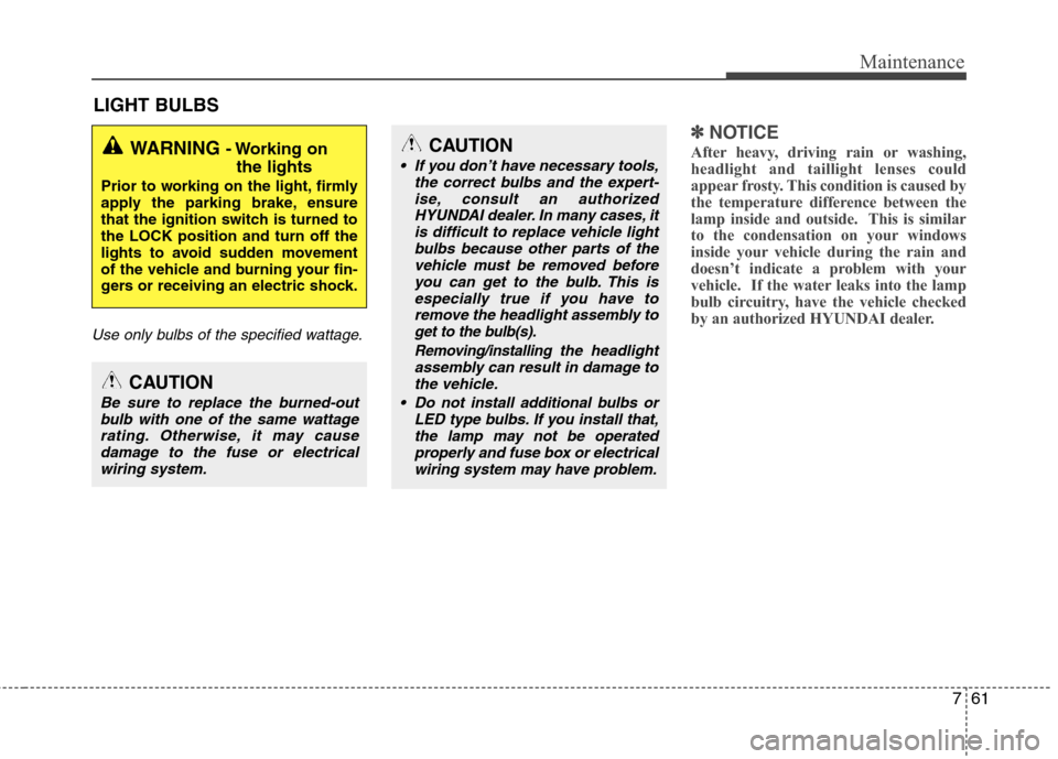 Hyundai Accent 2014 Owners Manual 761
Maintenance
LIGHT BULBS
Use only bulbs of the specified wattage.
✽ ✽
NOTICE
After heavy, driving rain or washing,
headlight and taillight lenses could
appear frosty. This condition is caused b Hyundai Accent 2014 Owners Manual 761
Maintenance
LIGHT BULBS
Use only bulbs of the specified wattage.
✽ ✽
NOTICE
After heavy, driving rain or washing,
headlight and taillight lenses could
appear frosty. This condition is caused b