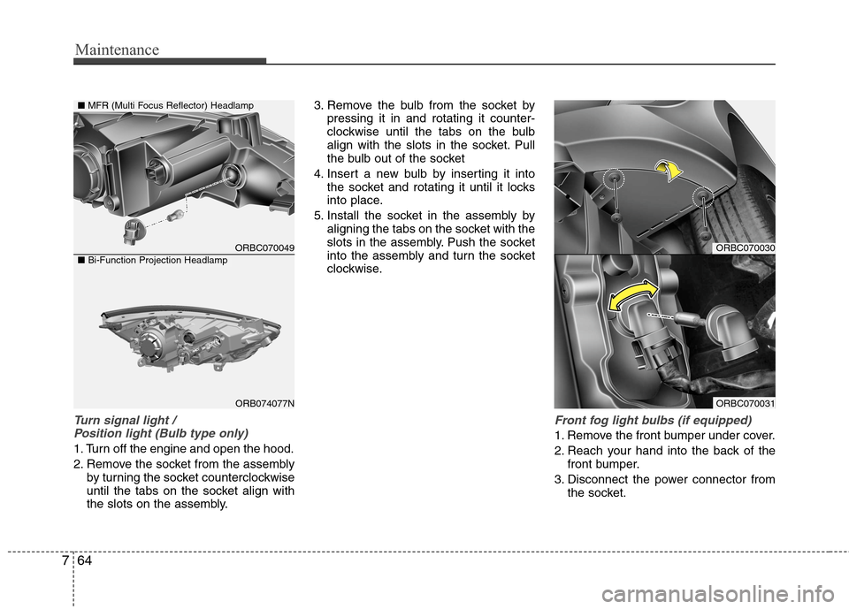 Hyundai Accent 2014  Owners Manual Maintenance
64 7
Turn signal light /
Position light (Bulb type only)
1. Turn off the engine and open the hood.
2. Remove the socket from the assembly
by turning the socket counterclockwise
until the t