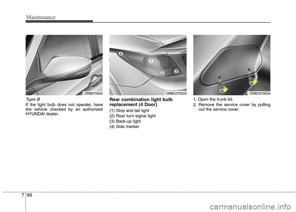Hyundai Accent 2014  Owners Manual Maintenance
66 7
Type B
If the light bulb does not operate, have
the vehicle checked by an authorized
HYUNDAI dealer.
Rear combination light bulb
replacement (4 Door)
(1) Stop and tail light
(2) Rear 