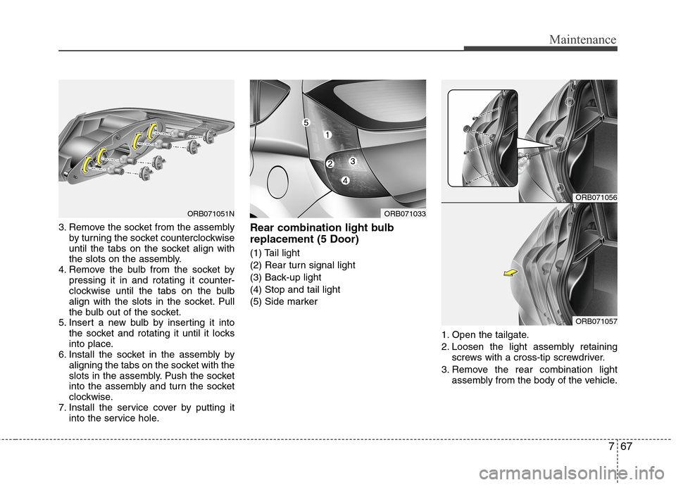 Hyundai Accent 2014  Owners Manual 767
Maintenance
3. Remove the socket from the assembly
by turning the socket counterclockwise
until the tabs on the socket align with
the slots on the assembly.
4. Remove the bulb from the socket by
p