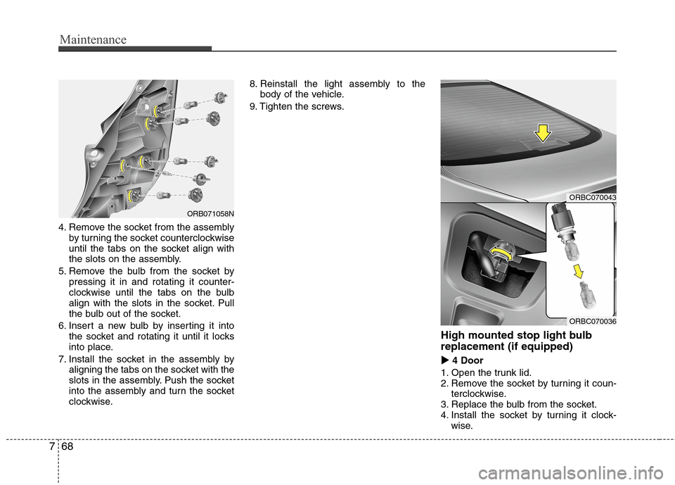 Hyundai Accent 2014  Owners Manual Maintenance
68 7
4. Remove the socket from the assembly
by turning the socket counterclockwise
until the tabs on the socket align with
the slots on the assembly.
5. Remove the bulb from the socket by
