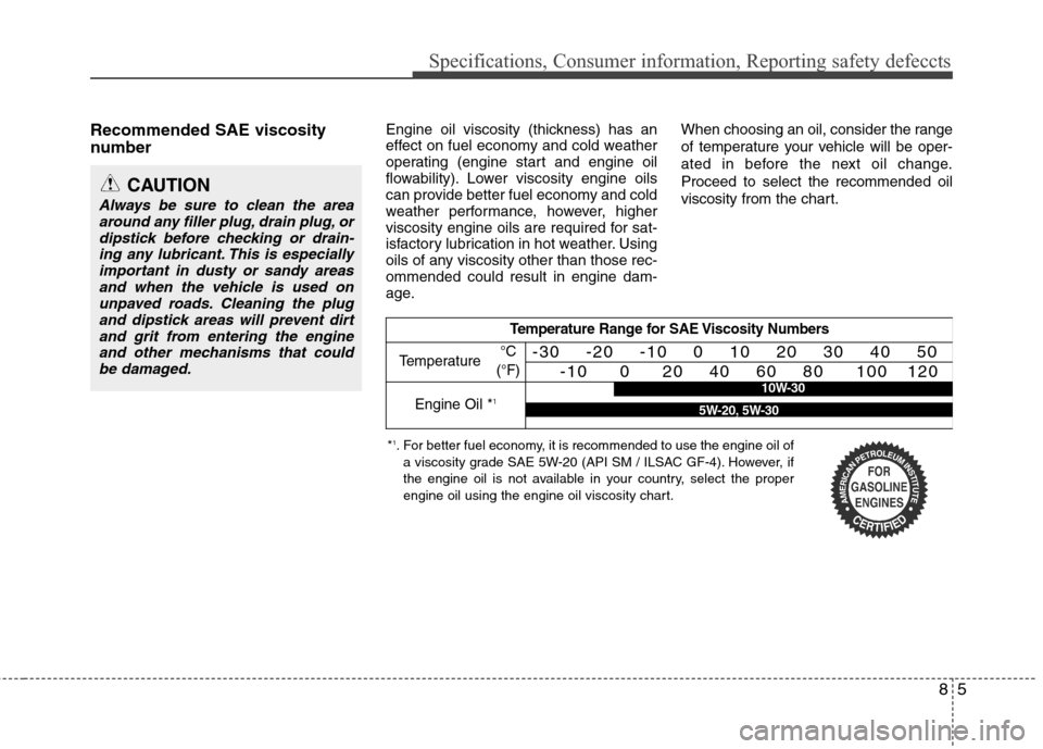 Hyundai Accent 2014 Owners Manual 85
Specifications, Consumer information, Reporting safety defeccts
Recommended SAE viscosity
number Engine oil viscosity (thickness) has an
effect on fuel economy and cold weather
operating (engine Hyundai Accent 2014 Owners Manual 85
Specifications, Consumer information, Reporting safety defeccts
Recommended SAE viscosity
number Engine oil viscosity (thickness) has an
effect on fuel economy and cold weather
operating (engine
