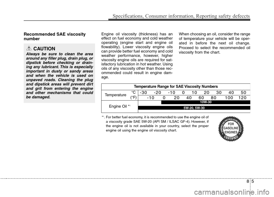 Hyundai Accent 2014  Owners Manual 85
Specifications, Consumer information, Reporting safety defeccts
Recommended SAE viscosity
number   Engine oil viscosity (thickness) has an
effect on fuel economy and cold weather
operating (engine 