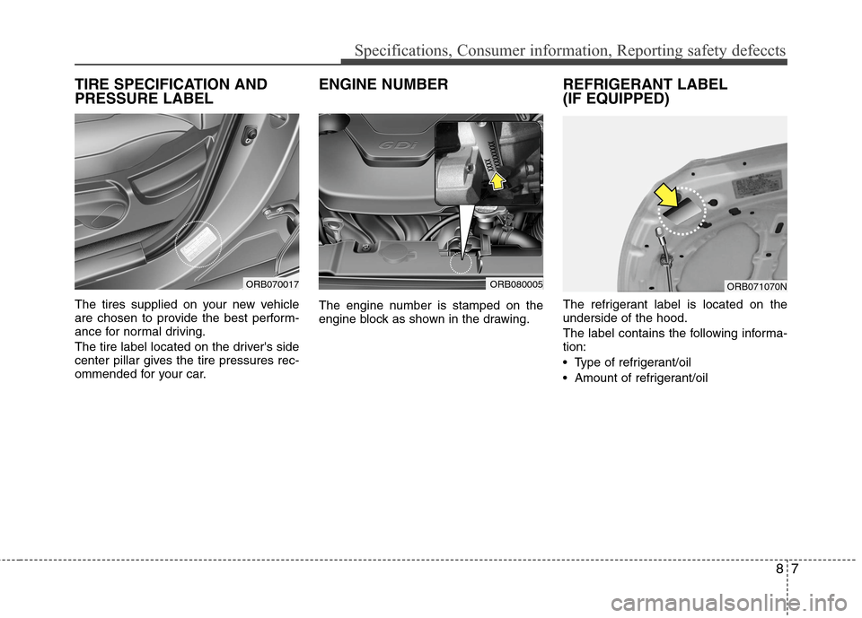 Hyundai Accent 2014  Owners Manual 87
Specifications, Consumer information, Reporting safety defeccts
TIRE SPECIFICATION AND
PRESSURE LABEL
The tires supplied on your new vehicle
are chosen to provide the best perform-
ance for normal 