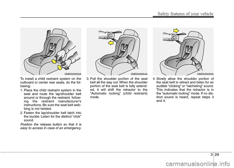 Hyundai Accent 2014 Service Manual 329
Safety features of your vehicle
To install a child restraint system on the
outboard or center rear seats, do the fol-
lowing:
1. Place the child restraint system in the
seat and route the lap/shou