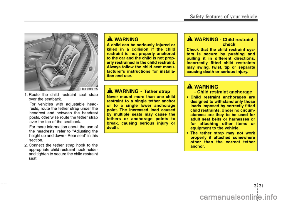 Hyundai Accent 2014 Service Manual 331
Safety features of your vehicle
1. Route the child restraint seat strap
over the seatback.
For vehicles with adjustable head-
rests, route the tether strap under the
headrest and between the headr