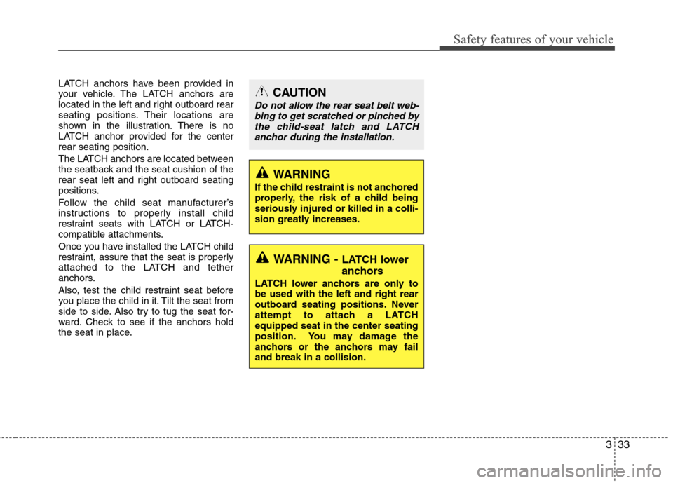 Hyundai Accent 2014 Service Manual 333
Safety features of your vehicle
LATCH anchors have been provided in
your vehicle. The LATCH anchors are
located in the left and right outboard rear
seating positions. Their locations are
shown in 