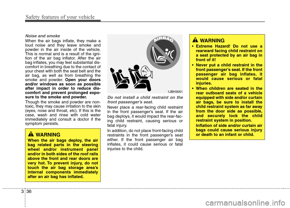 Hyundai Accent 2014  Owners Manual Safety features of your vehicle
36 3
Noise and smoke
When the air bags inflate, they make a
loud noise and they leave smoke and
powder in the air inside of the vehicle.
This is normal and is a result 