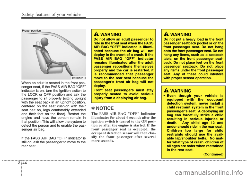 Hyundai Accent 2014  Owners Manual Safety features of your vehicle
44 3
When an adult is seated in the front pas-
senger seat, if the PASS AIR BAG “OFF”
indicator is on, turn the ignition switch to
the LOCK or OFF position and ask 