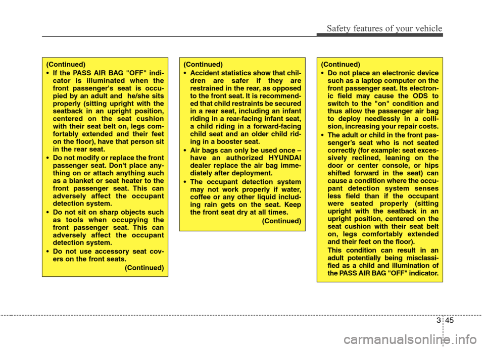 Hyundai Accent 2014  Owners Manual 345
Safety features of your vehicle
(Continued)
 Do not place an electronic device
such as a laptop computer on the
front passenger seat. Its electron-
ic field may cause the ODS to
switch to the "on"