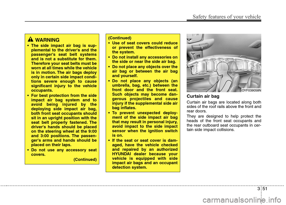 Hyundai Accent 2014  Owners Manual 351
Safety features of your vehicle
Curtain air bag 
Curtain air bags are located along both
sides of the roof rails above the front and
rear doors.
They are designed to help protect the
heads of the 