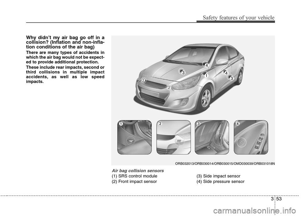 Hyundai Accent 2014 Owners Manual 353
Safety features of your vehicle
Why didn’t my air bag go off in a
collision? (Inflation and non-infla-
tion conditions of the air bag)
There are many types of accidents in
which the air bag woul Hyundai Accent 2014 Owners Manual 353
Safety features of your vehicle
Why didn’t my air bag go off in a
collision? (Inflation and non-infla-
tion conditions of the air bag)
There are many types of accidents in
which the air bag woul