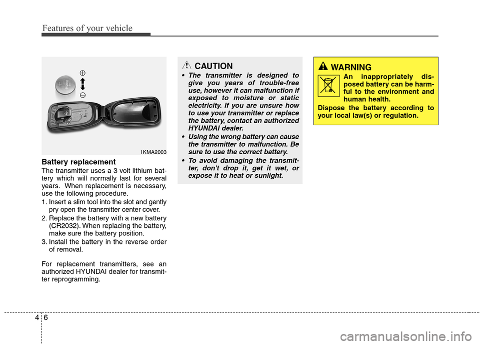 Hyundai Accent 2014  Owners Manual Features of your vehicle
6 4
Battery replacement
The transmitter uses a 3 volt lithium bat-
tery which will normally last for several
years. When replacement is necessary,
use the following procedure.