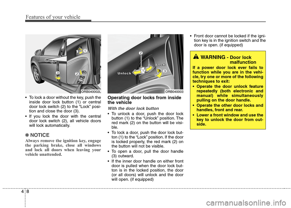 Hyundai Accent 2014  Owners Manual Features of your vehicle
8 4
 To lock a door without the key, push the
inside door lock button (1) or central
door lock switch (2
) to the “Lock” posi-
tion and close the door (3).
 If you lock th