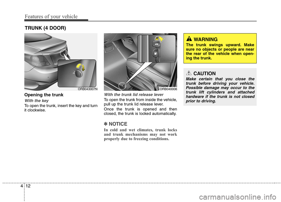 Hyundai Accent 2014  Owners Manual Features of your vehicle
12 4
Opening the trunk
With the key 
To open the trunk, insert the key and turn
it clockwise.
With the trunk lid release lever
To open the trunk from inside the vehicle,
pull 