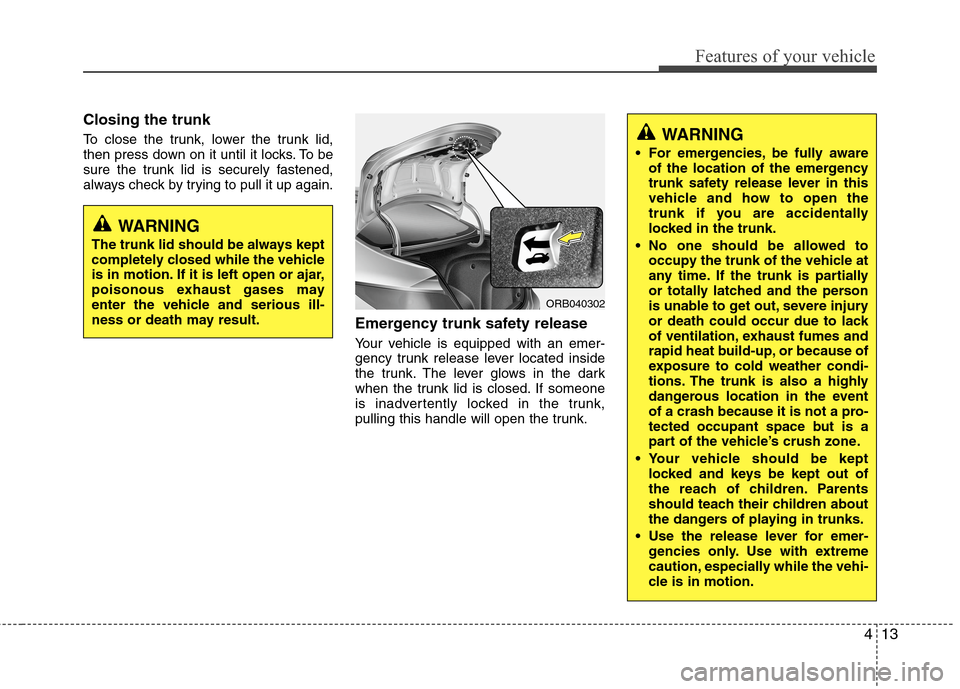 Hyundai Accent 2014  Owners Manual 413
Features of your vehicle
Closing the trunk
To close the trunk, lower the trunk lid,
then press down on it until it locks. To be
sure the trunk lid is securely fastened,
always check by trying to p