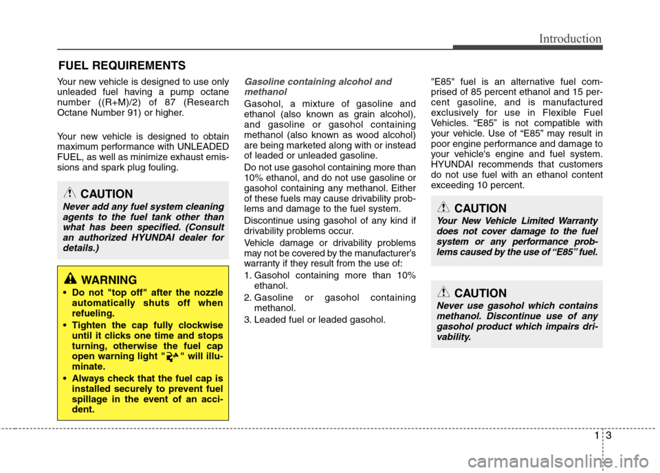 Hyundai Accent 2014  Owners Manual 13
Introduction
Your new vehicle is designed to use only
unleaded fuel having a pump octane
number ((R+M)/2) of 87 (Research
Octane Number 91) or higher.
Your new vehicle is designed to obtain
maximum