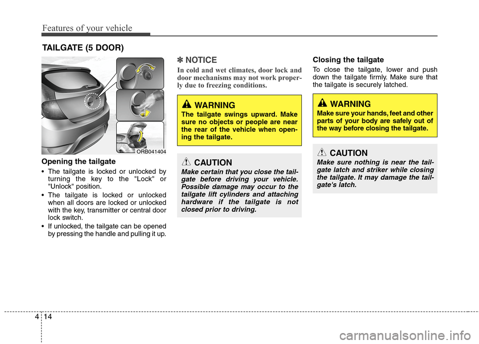 Hyundai Accent 2014  Owners Manual Features of your vehicle
14 4
WARNING
Make sure your hands, feet and other
parts of your body are safely out of
the way before closing the tailgate.
CAUTION
Make sure nothing is near the tail-
gate la