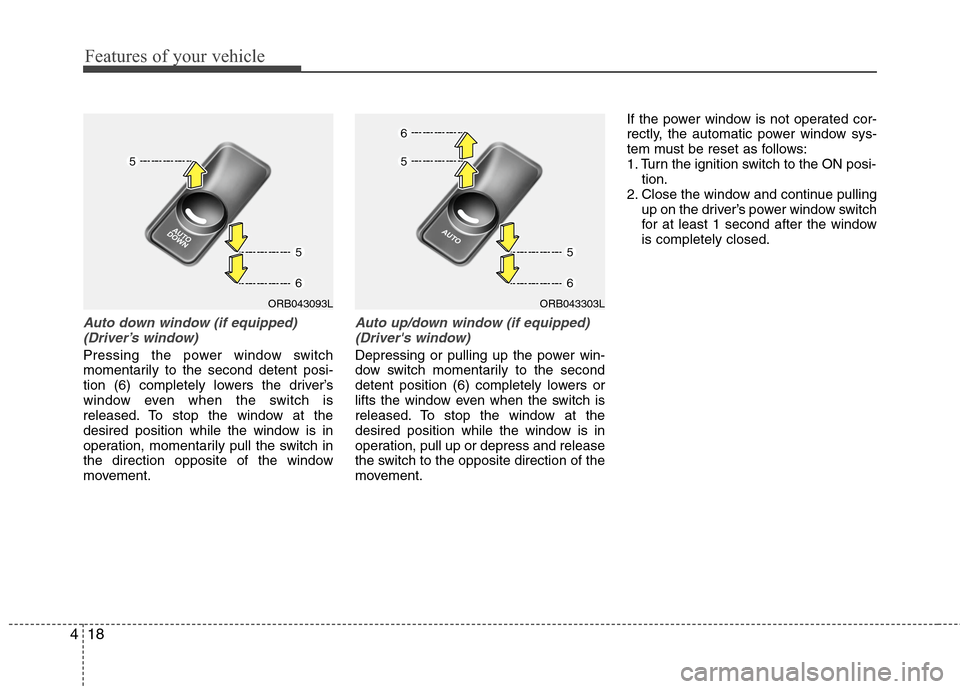 Hyundai Accent 2014  Owners Manual Features of your vehicle
18 4
Auto down window (if equipped) 
(Driver’s window)
Pressing the power window switch
momentarily to the second detent posi-
tion (6) completely lowers the driver’s
wind