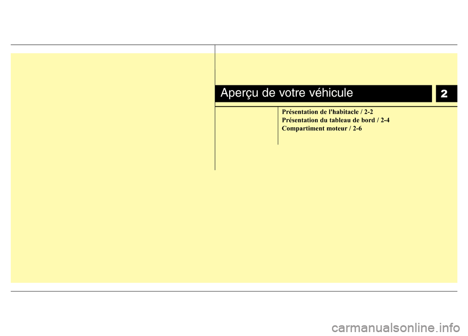 Hyundai Accent 2014  Manuel du propriétaire (in French) 2
Présentation de lhabitacle / 2-2
Présentation du tableau de bord / 2-4
Compartiment moteur / 2-6
Aperçu de votre véhicule 