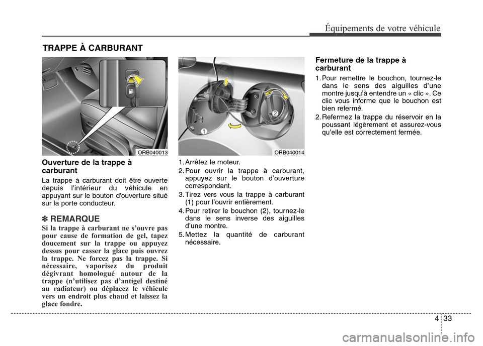 Hyundai Accent 2014  Manuel du propriétaire (in French) 433
Équipements de votre véhicule
Ouverture de la trappe à
carburant 
La trappe à carburant doit être ouverte
depuis lintérieur du véhicule en
appuyant sur le bouton douverture situé
sur la 