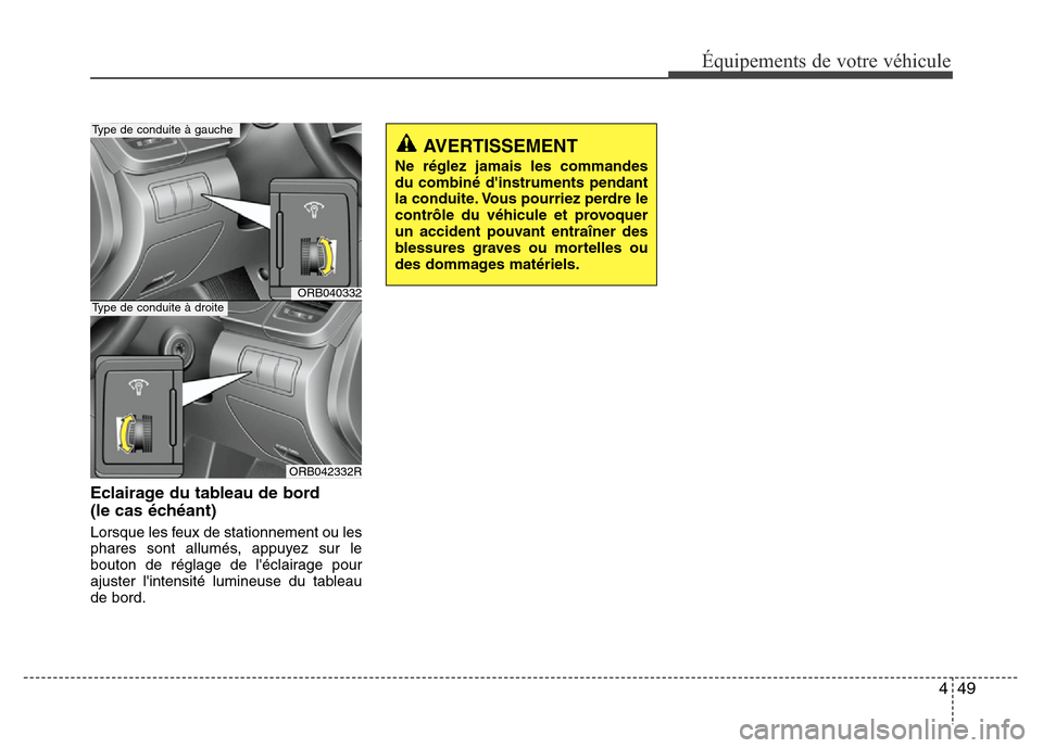 Hyundai Accent 2014  Manuel du propriétaire (in French) 449
Équipements de votre véhicule
Eclairage du tableau de bord
(le cas échéant)
Lorsque les feux de stationnement ou les
phares sont allumés, appuyez sur le
bouton de réglage de léclairage pou