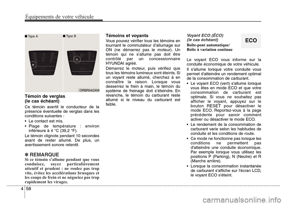 Hyundai Accent 2014  Manuel du propriétaire (in French) Équipements de votre véhicule
58 4
Témoin de verglas 
(le cas échéant)
Ce témoin avertit le conducteur de la
présence éventuelle de verglas dans les
conditions suivantes :
• Le contact est m