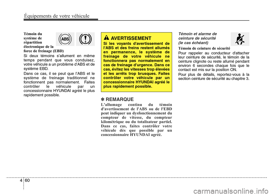 Hyundai Accent 2014  Manuel du propriétaire (in French) Équipements de votre véhicule
60 4
Témoin du
système de
répartition
électronique de la
force de freinage (EBD)
Si deux témoins s’allument en même
temps pendant que vous conduisez,
votre véh