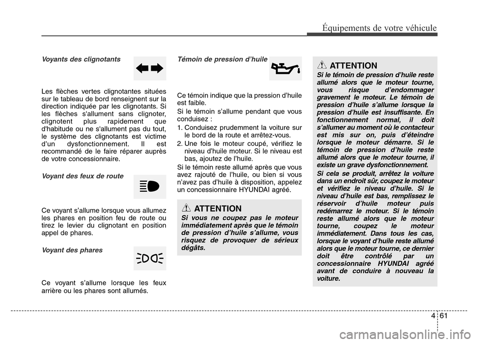 Hyundai Accent 2014  Manuel du propriétaire (in French) 461
Équipements de votre véhicule
Voyants des clignotants
Les flèches vertes clignotantes situées
sur le tableau de bord renseignent sur la
direction indiquée par les clignotants. Si
les flèches