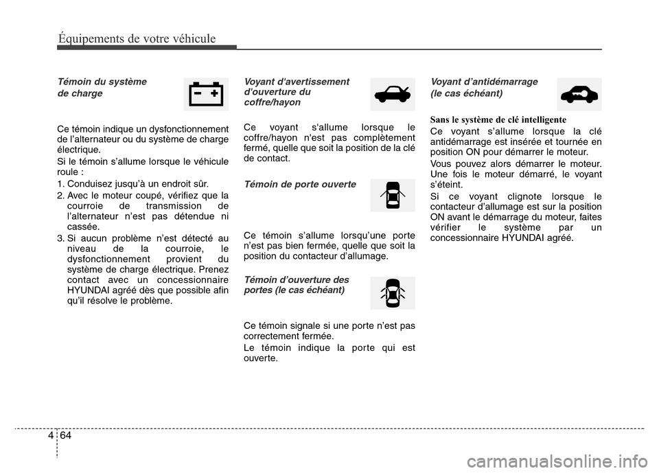 Hyundai Accent 2014  Manuel du propriétaire (in French) Équipements de votre véhicule
64 4
Témoin du système 
de charge
Ce témoin indique un dysfonctionnement
de l’alternateur ou du système de charge
électrique.
Si le témoin s’allume lorsque le